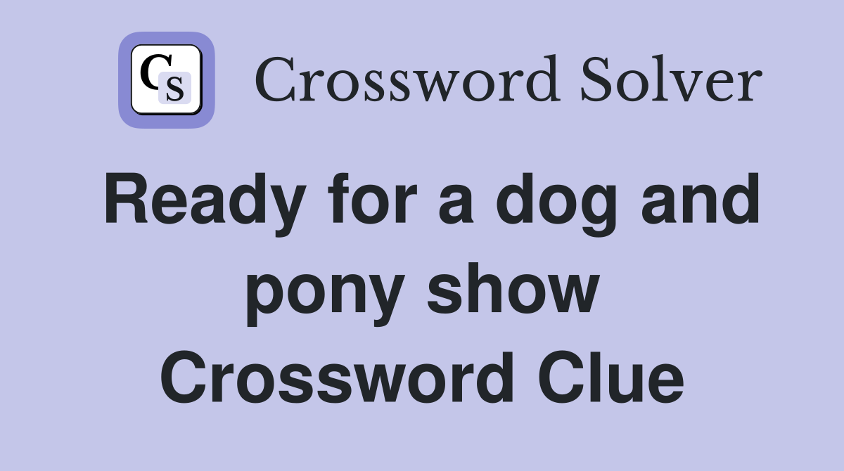 Ready for a dog and pony show Crossword Clue