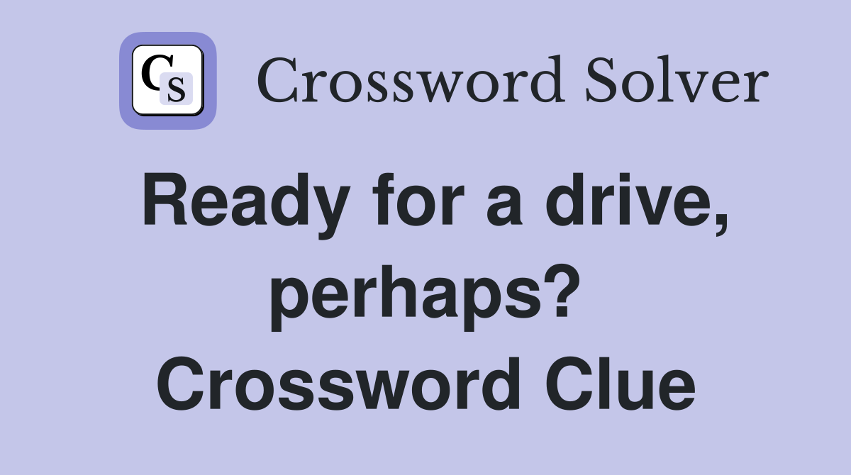 Ready for a drive, perhaps? Crossword Clue