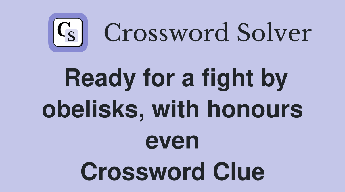 Ready for a fight by obelisks, with honours even Crossword Clue