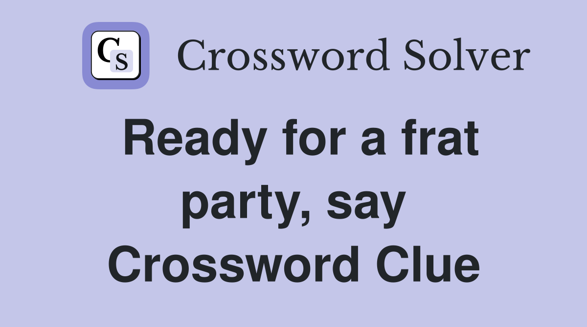 Ready for a frat party, say Crossword Clue