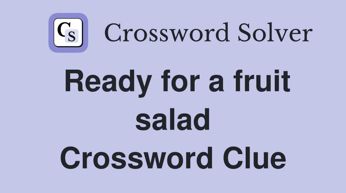 Ready for a fruit salad Crossword Clue