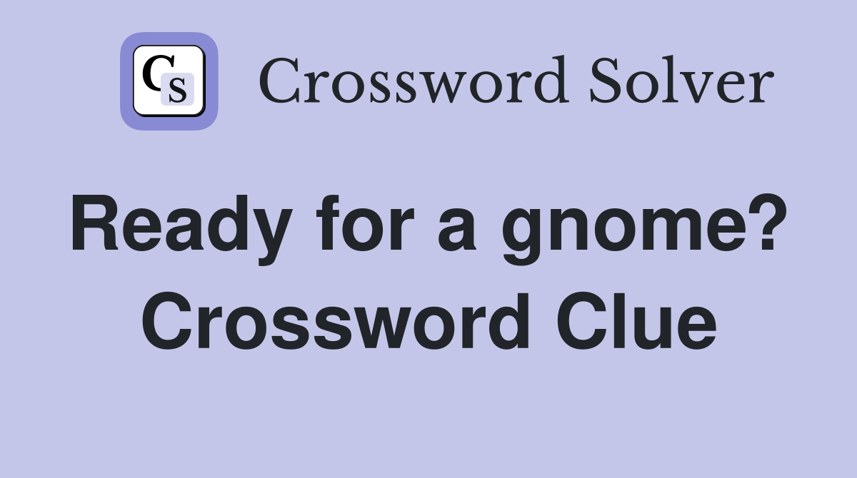 Ready for a gnome?  Crossword Clue