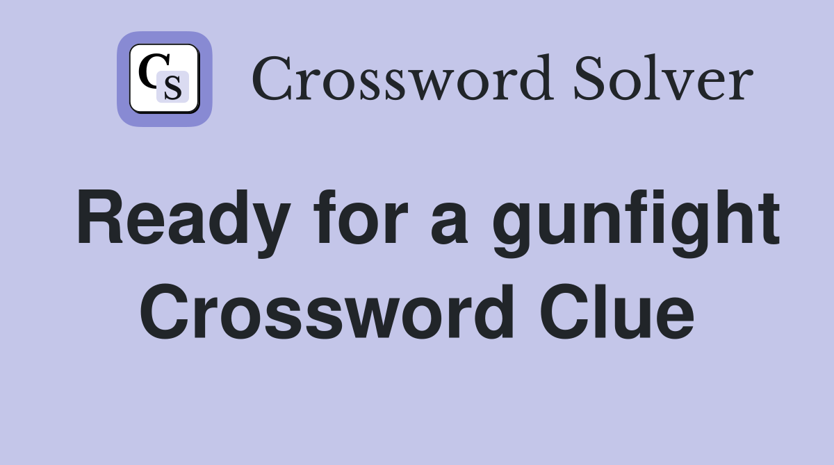 Ready for a gunfight Crossword Clue