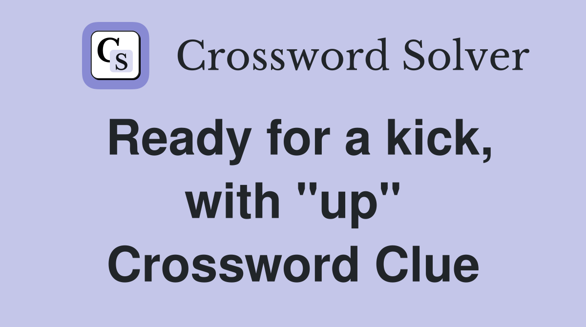 Ready for a kick, with "up" Crossword Clue