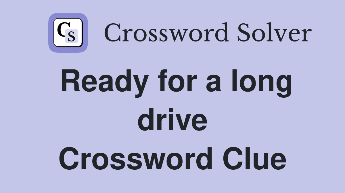 Ready for a long drive Crossword Clue