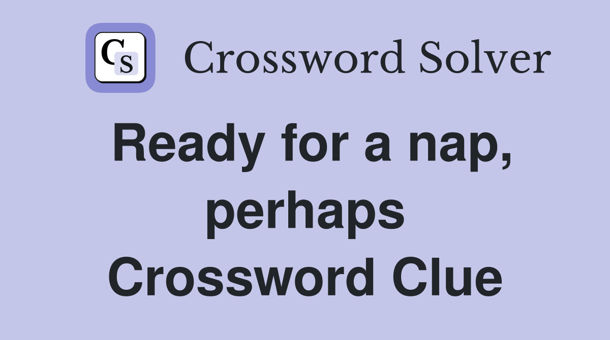 Ready for a nap, perhaps Crossword Clue