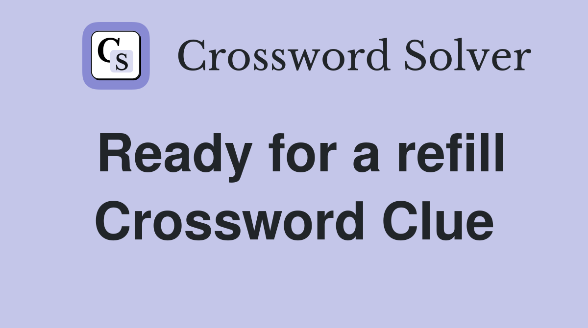 Ready for a refill Crossword Clue