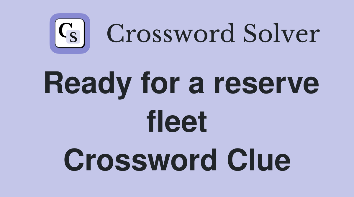 Ready for a reserve fleet Crossword Clue