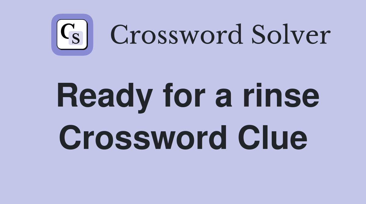 Ready for a rinse Crossword Clue