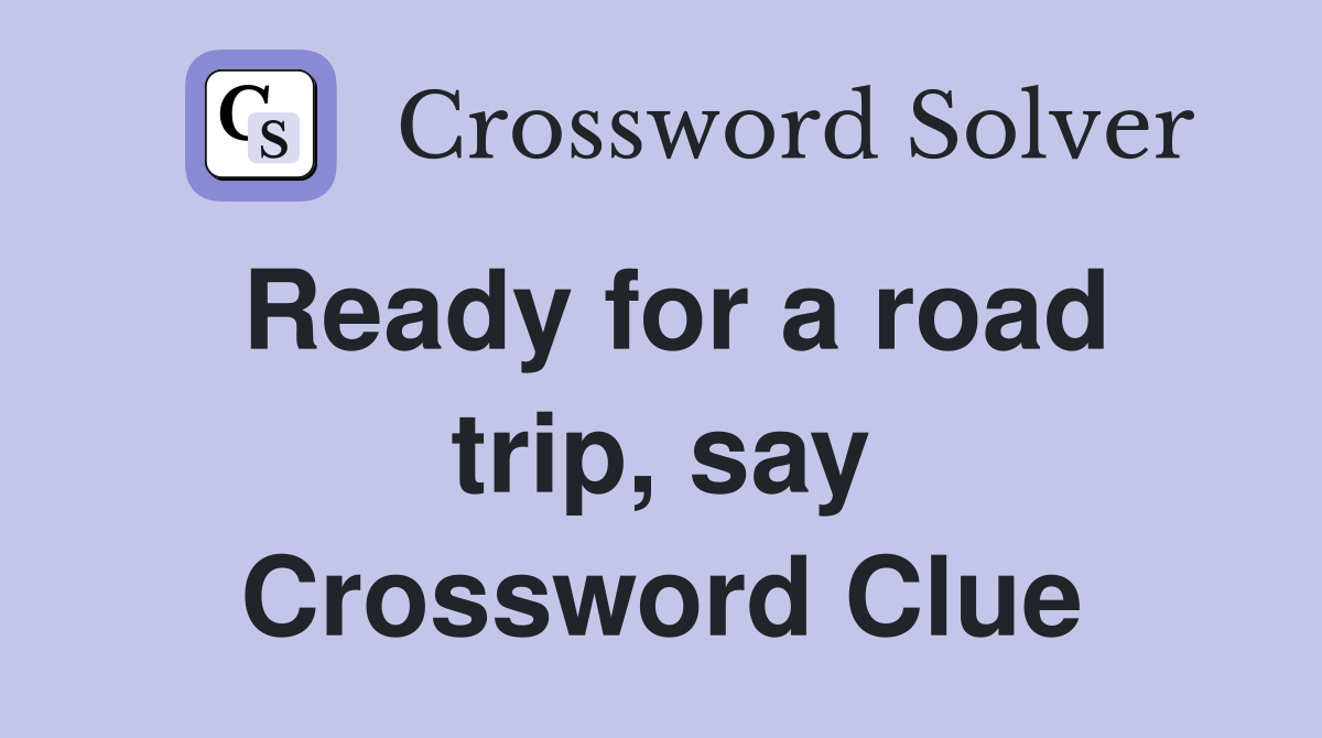 Ready for a road trip, say Crossword Clue