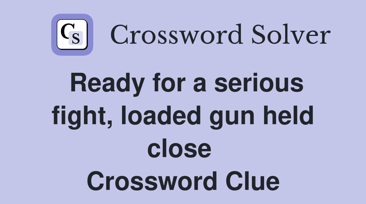 Ready for a serious fight, loaded gun held close  Crossword Clue
