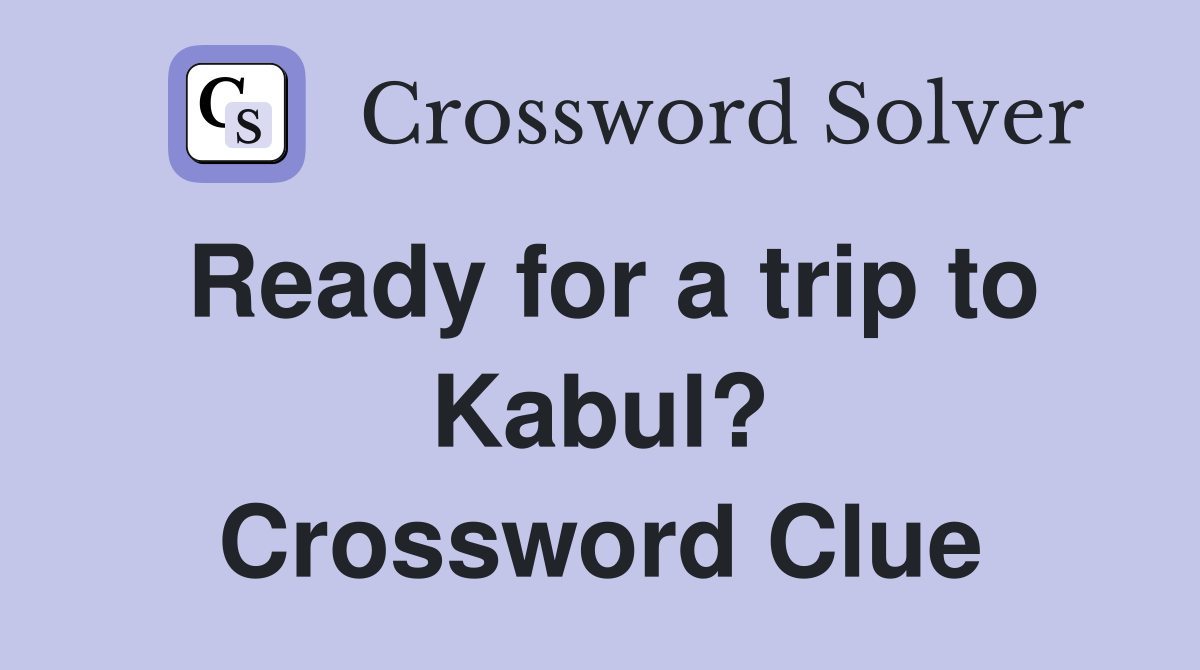 Ready for a trip to Kabul? Crossword Clue