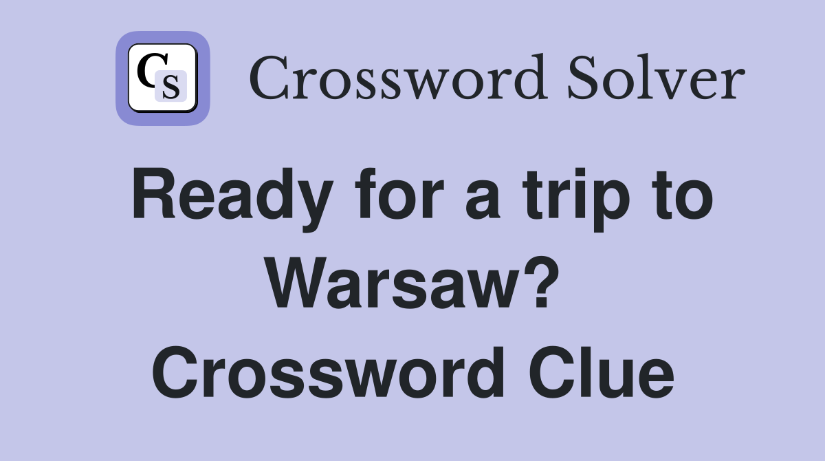 Ready for a trip to Warsaw? Crossword Clue