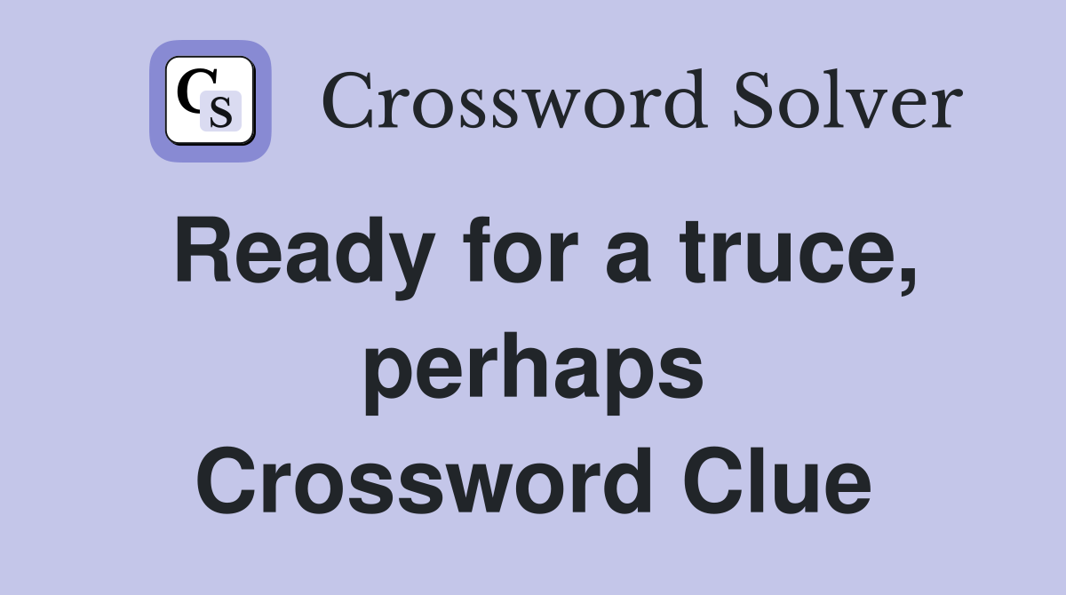 Ready for a truce, perhaps Crossword Clue