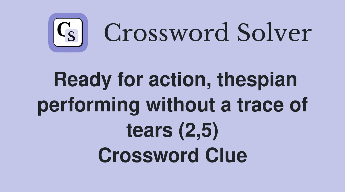 Ready for action, thespian performing without a trace of tears (2,5) Crossword Clue