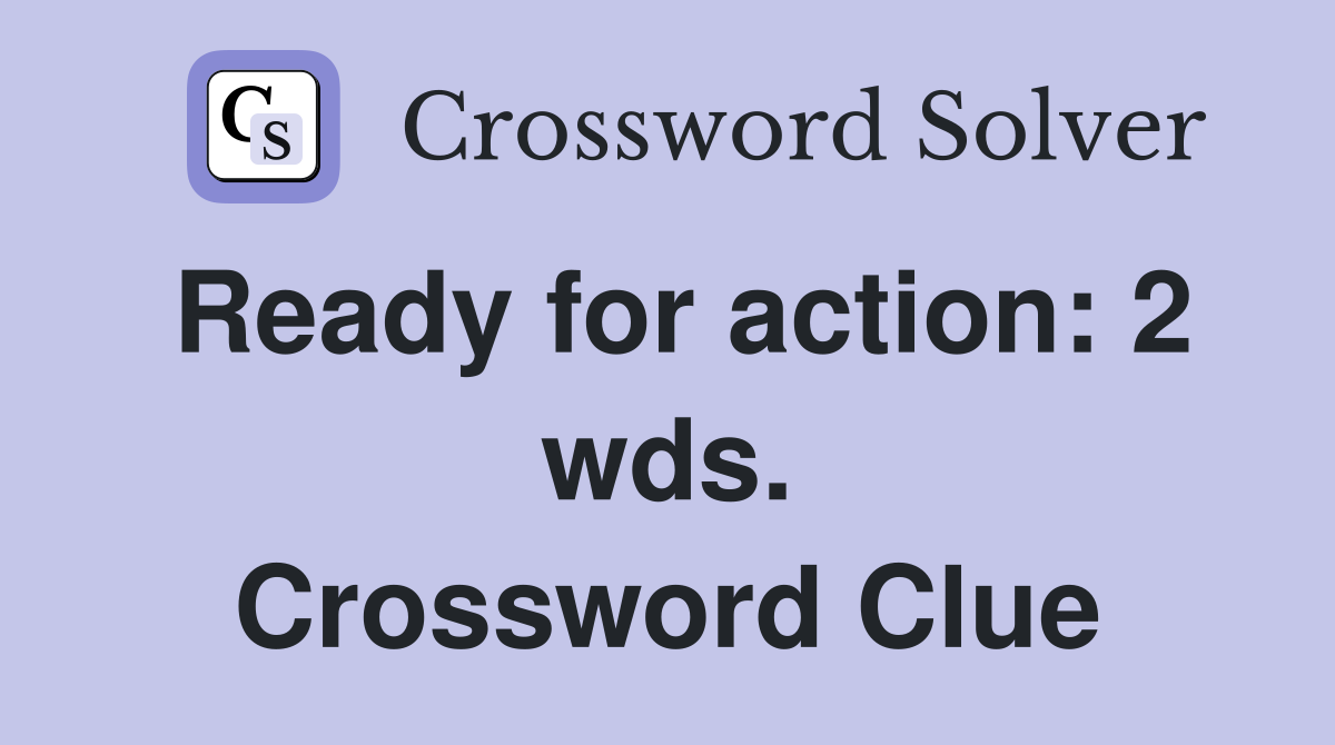 Ready for action: 2 wds. Crossword Clue
