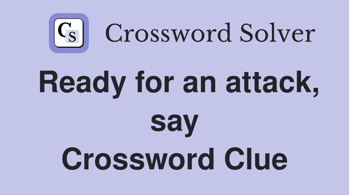 Ready for an attack, say Crossword Clue