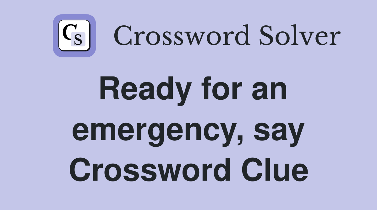 Ready for an emergency, say Crossword Clue