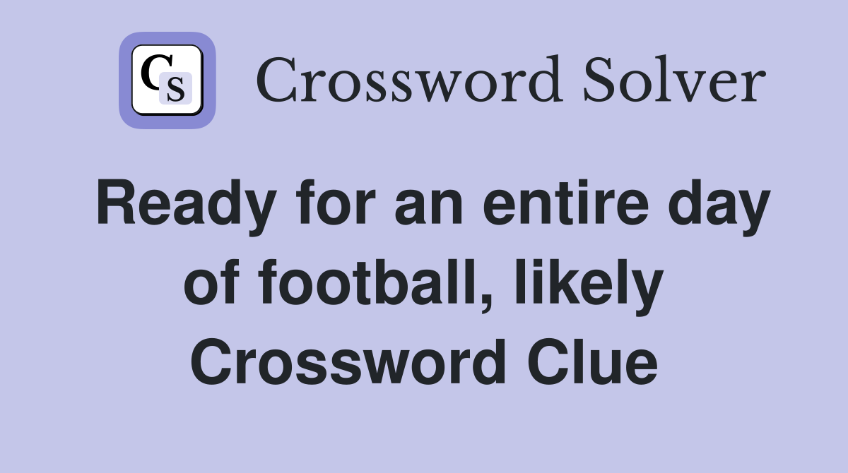 Ready for an entire day of football, likely Crossword Clue