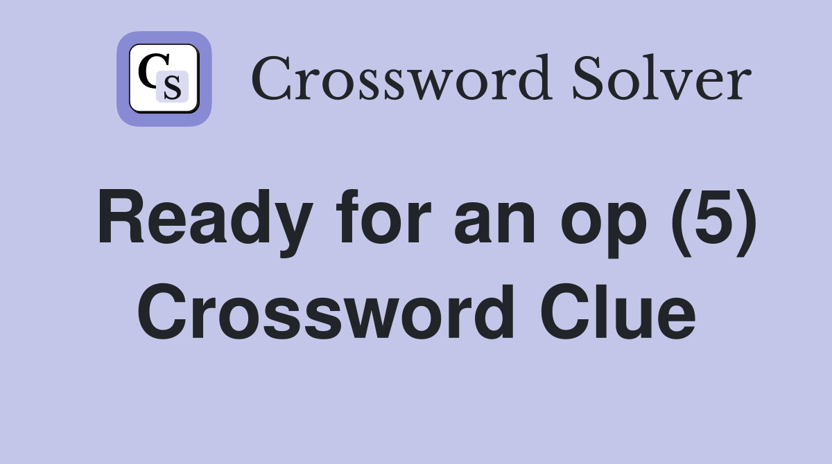 Ready for an op (5) Crossword Clue