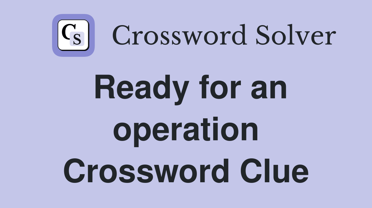 Ready for an operation Crossword Clue