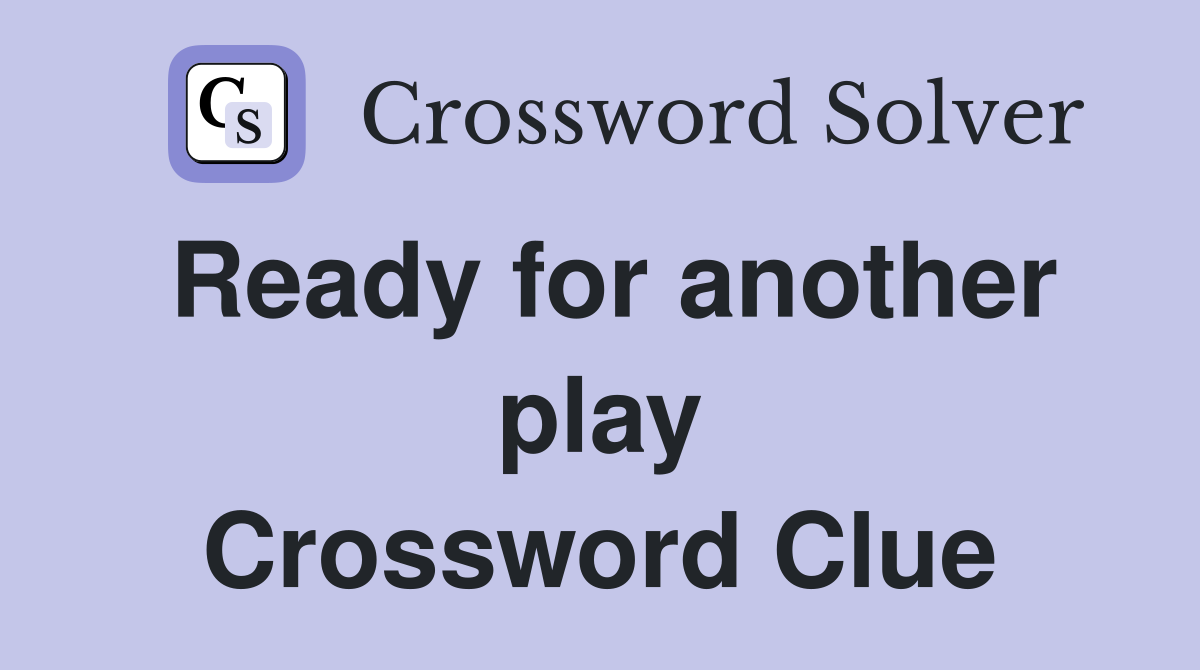 Ready for another play Crossword Clue