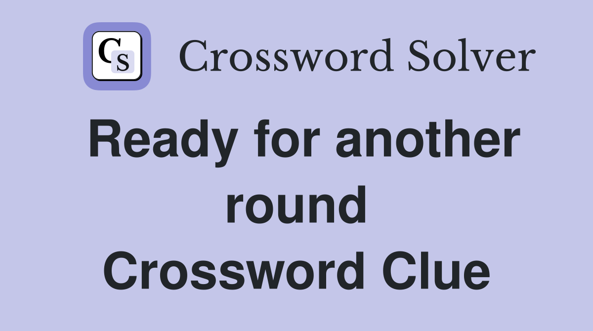 Ready for another round Crossword Clue