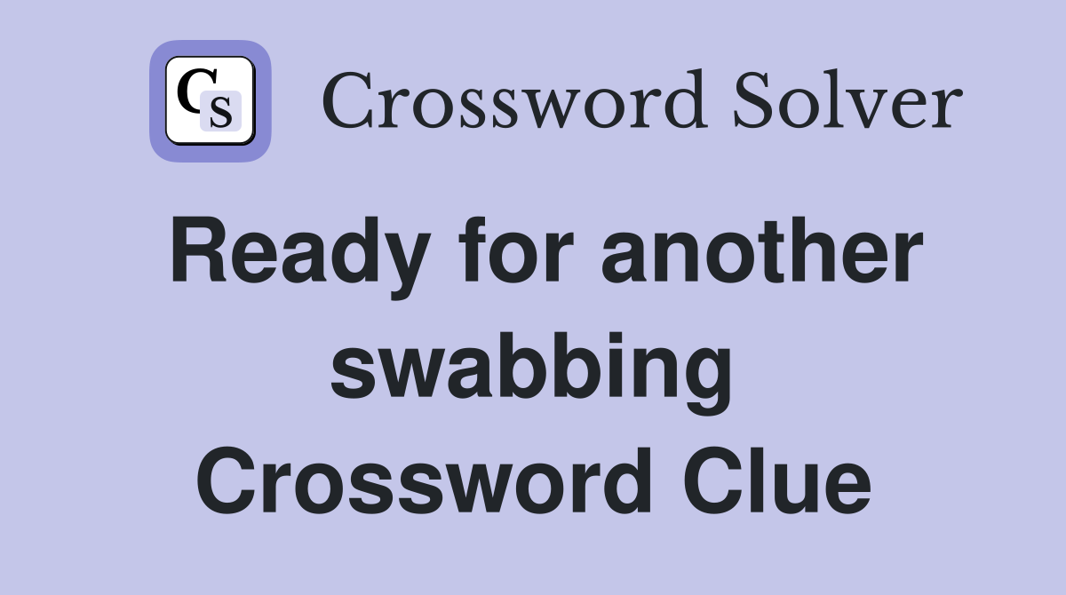 Ready for another swabbing Crossword Clue