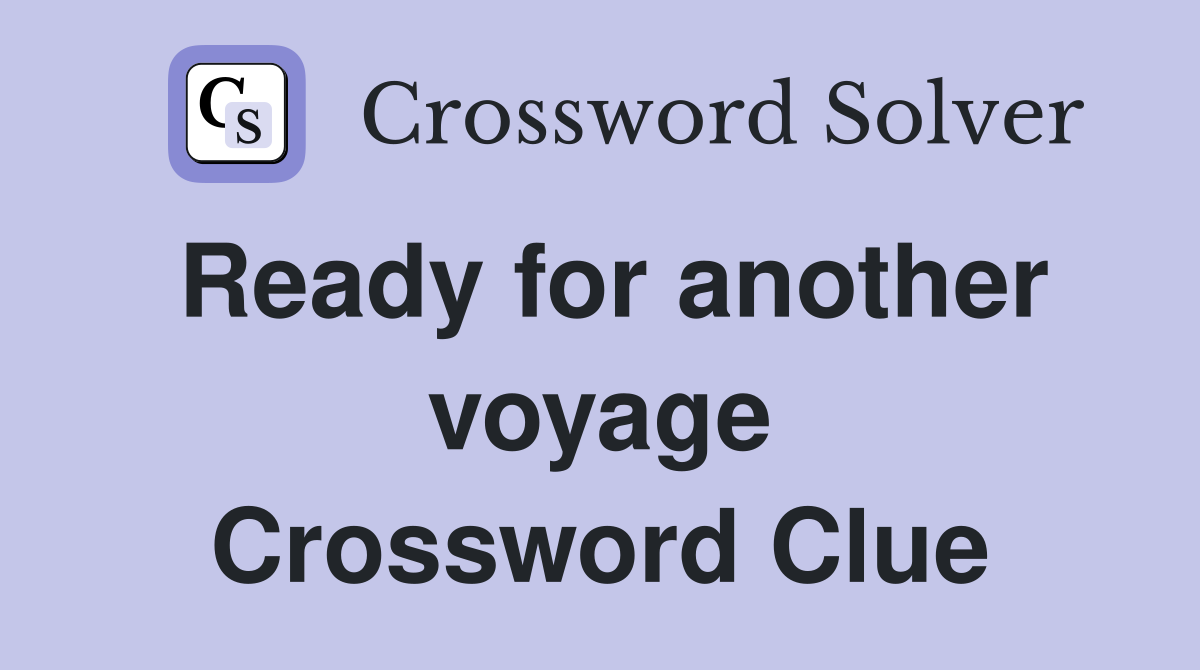 Ready for another voyage Crossword Clue