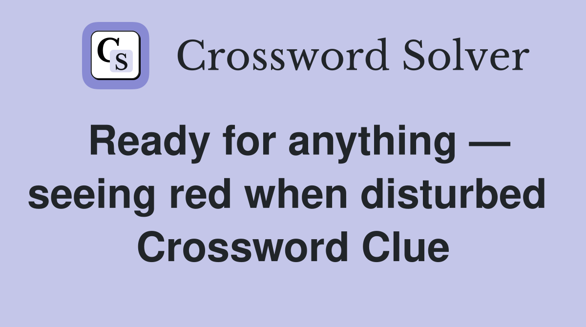Ready for anything — seeing red when disturbed  Crossword Clue