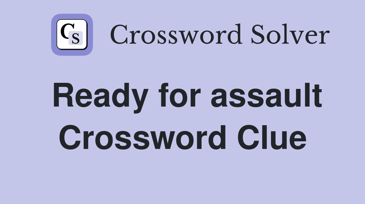 Ready for assault Crossword Clue