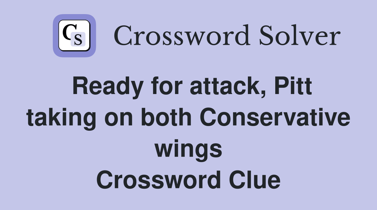 Ready for attack, Pitt taking on both Conservative wings Crossword Clue