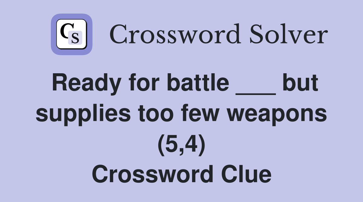 Ready for battle ___ but supplies too few weapons (5,4) Crossword Clue