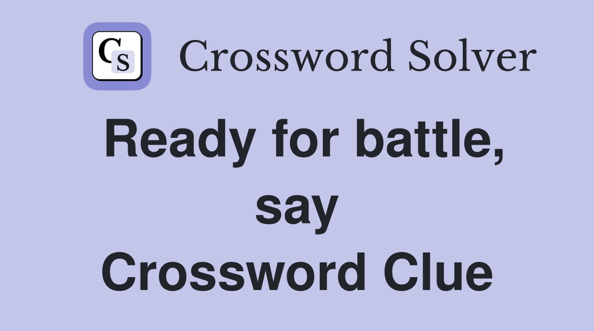 Ready for battle, say Crossword Clue