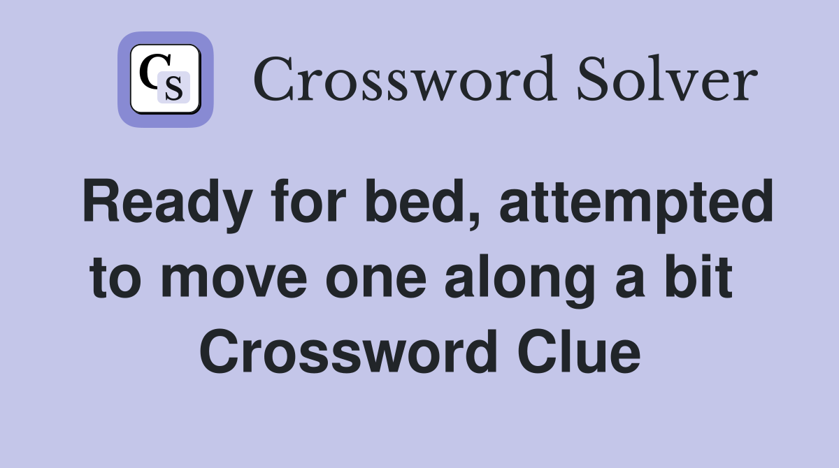 Ready for bed, attempted to move one along a bit  Crossword Clue