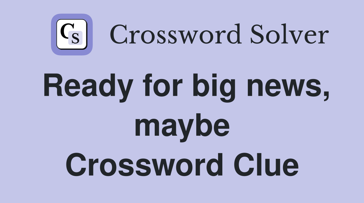 Ready for big news, maybe Crossword Clue