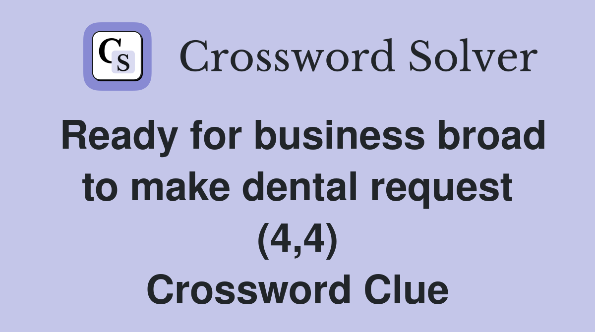 Ready for business broad to make dental request (4,4) Crossword Clue