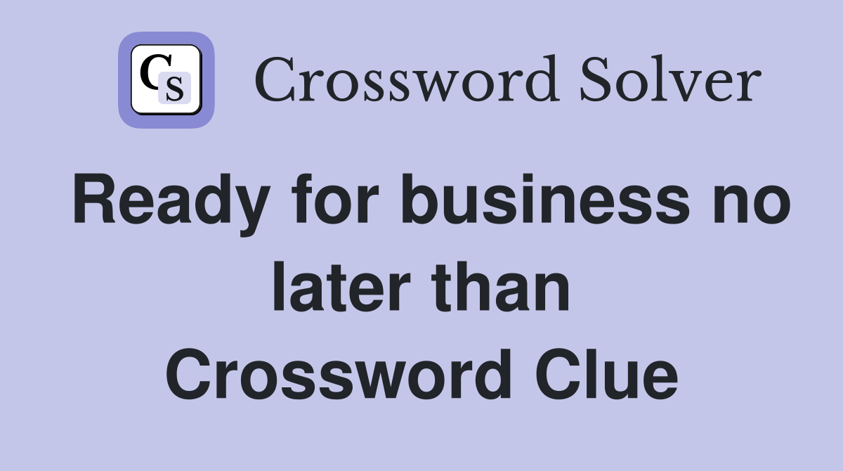 Ready for business no later than Crossword Clue