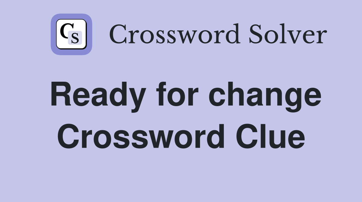 Ready for change Crossword Clue