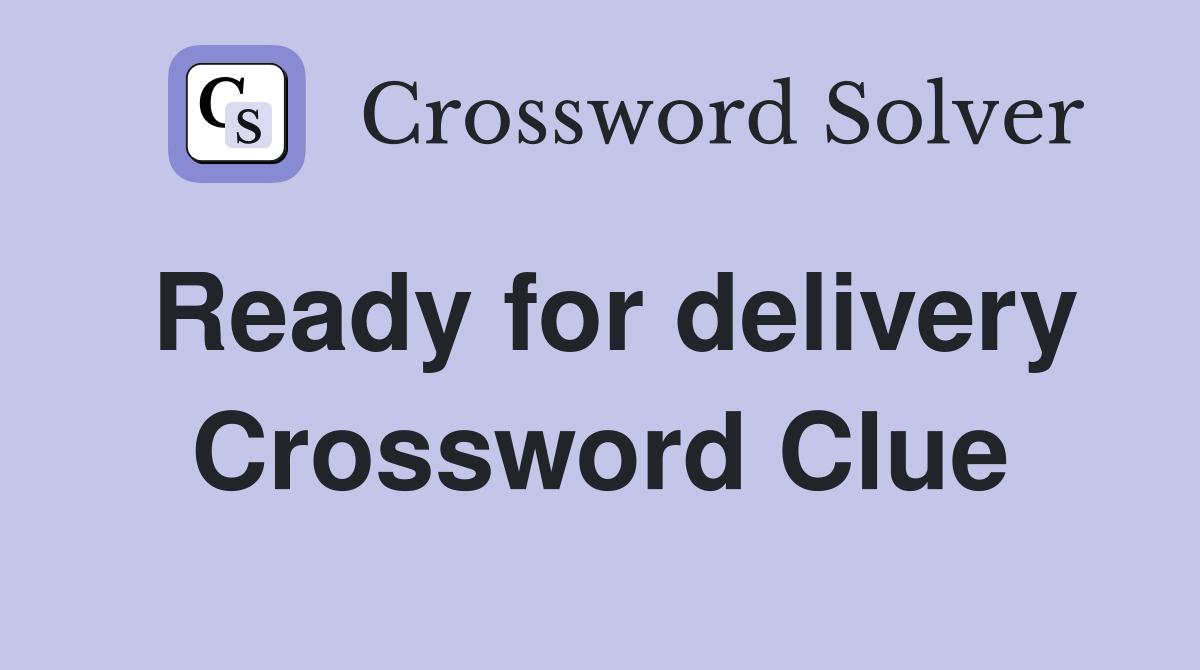 Ready for delivery Crossword Clue