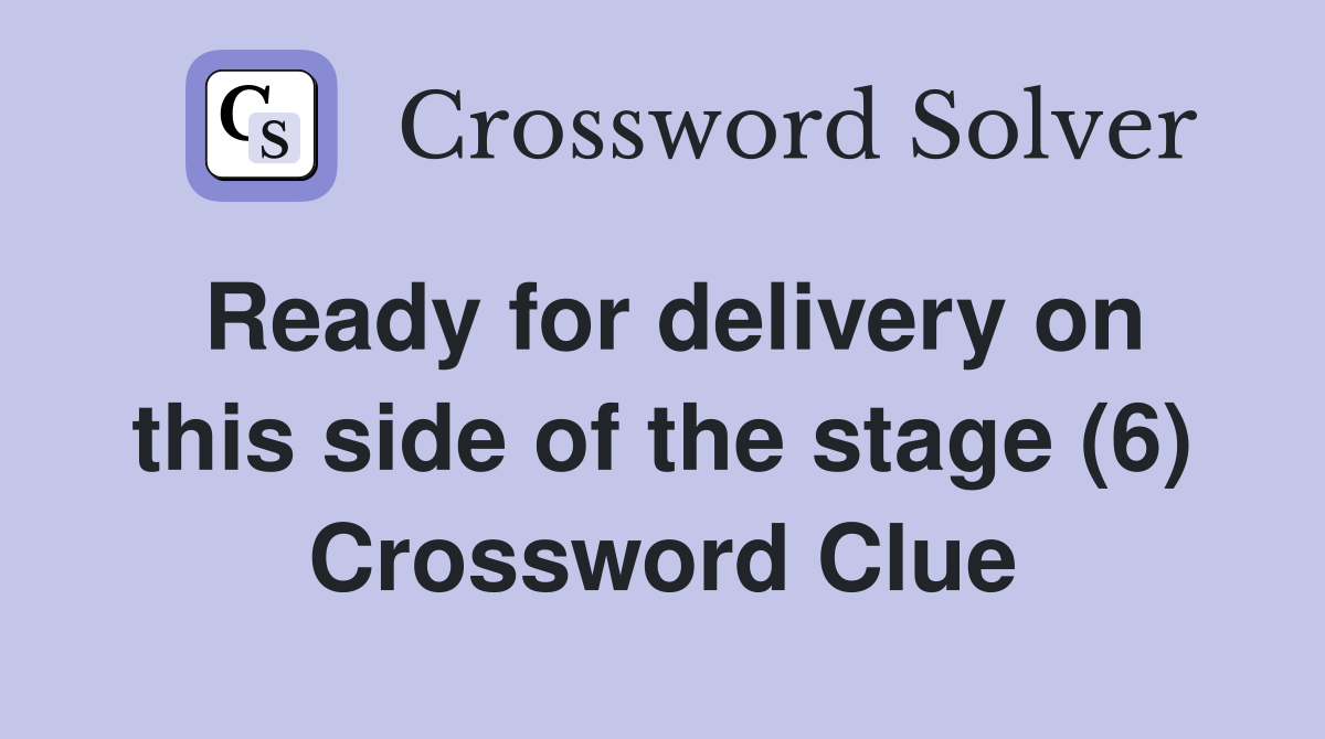 Ready for delivery on this side of the stage (6) Crossword Clue