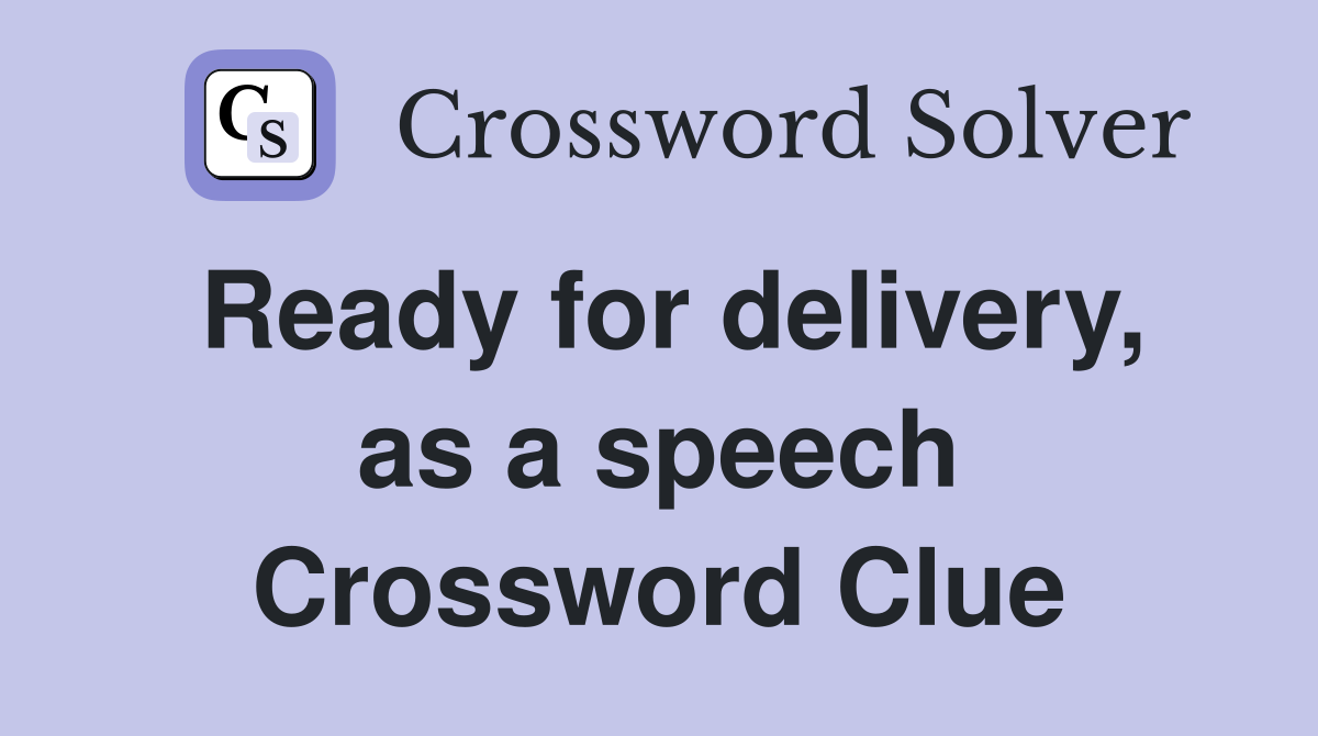 Ready for delivery, as a speech Crossword Clue