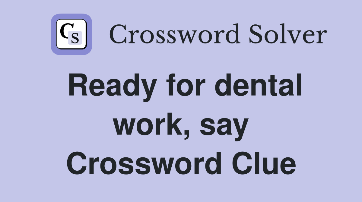 Ready for dental work, say Crossword Clue