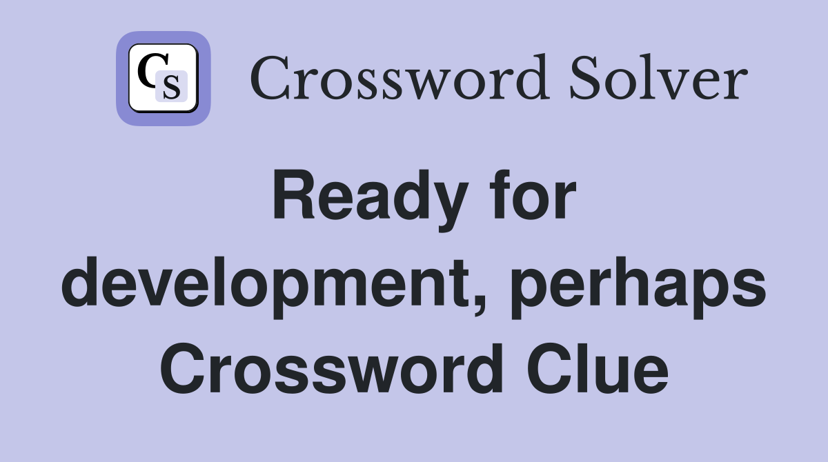 Ready for development, perhaps Crossword Clue