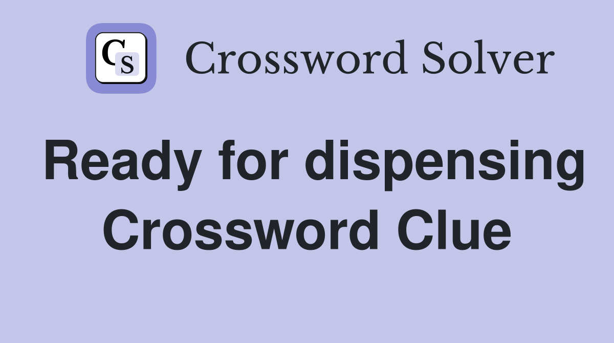 Ready for dispensing Crossword Clue