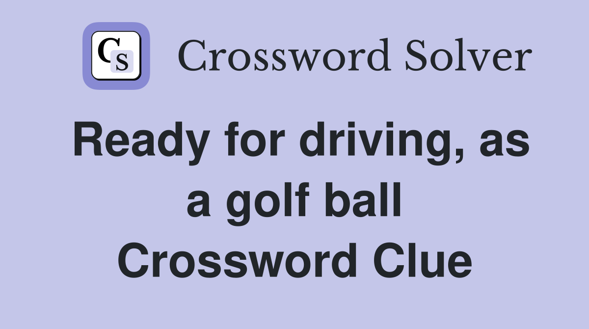 Ready for driving, as a golf ball Crossword Clue