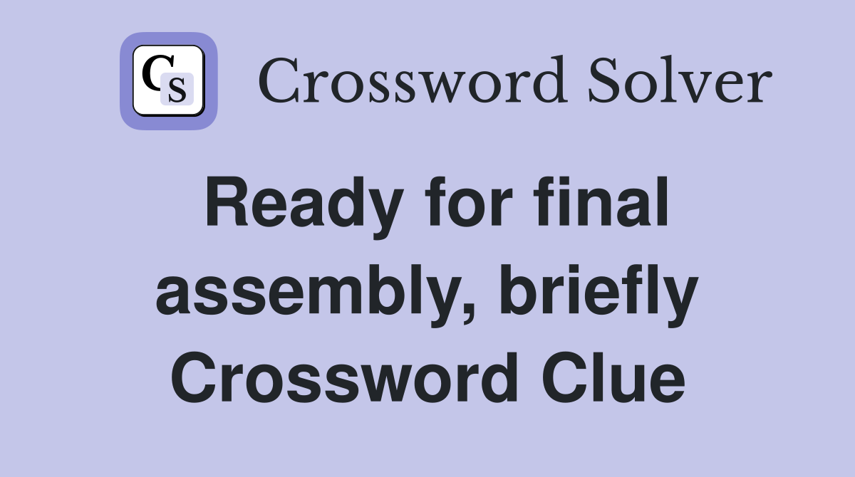 Ready for final assembly, briefly Crossword Clue