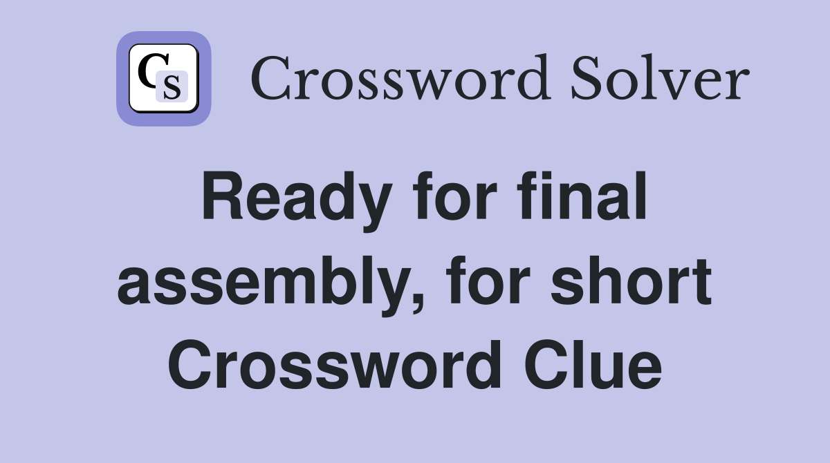 Ready for final assembly, for short Crossword Clue