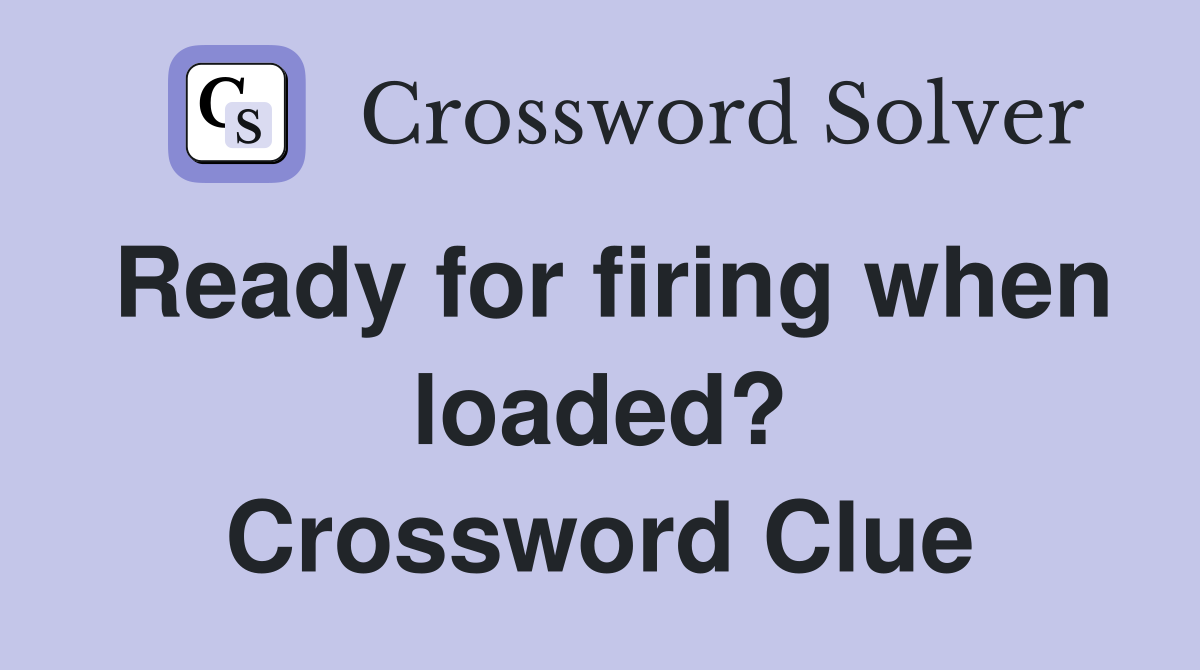 Ready for firing when loaded? Crossword Clue