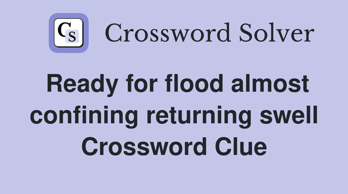 Ready for flood almost confining returning swell Crossword Clue